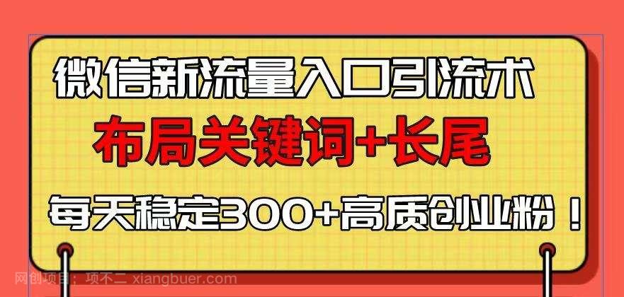 微信新流量入口引流术，布局关键词+长尾，每天稳定300+高质创业粉！-hw源码网