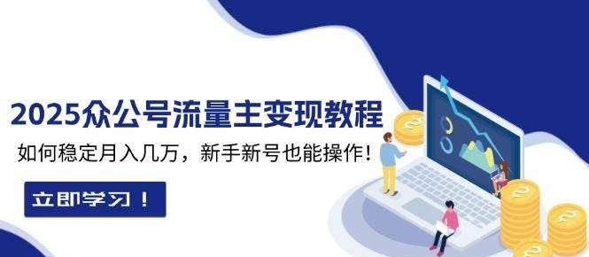 2025众公号流量主变现教程：如何稳定月入几万，新手新号也能操作-hw源码网