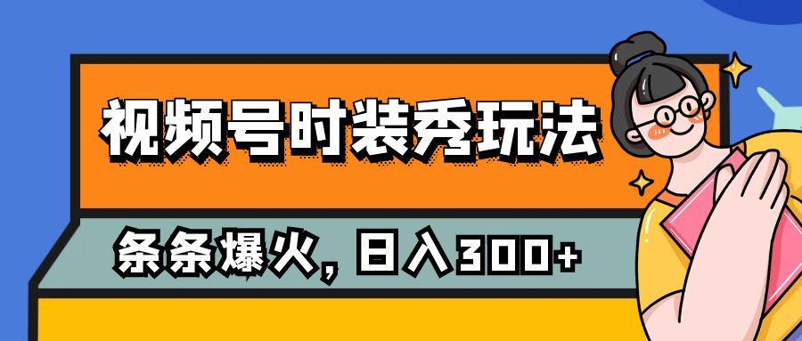 视频号时装秀玩法，条条流量2W+，保姆级教学，每天5分钟收入300+-蜜桃网创