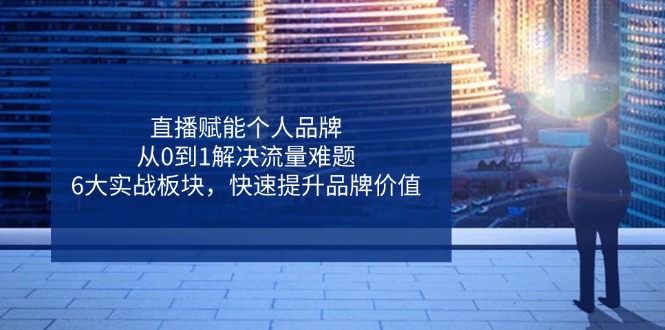 直播赋能个人品牌，从0到1解决流量难题，6大实战板块，快速提升品牌价值-蜜桃网创
