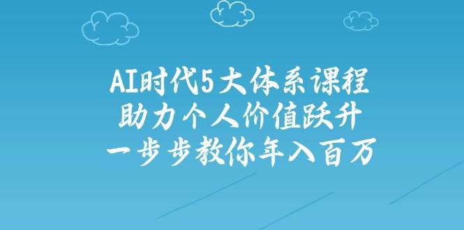 人工智能时代五大体系课程：助力个人价值跃升，一步步教你年入百万-蜜桃网创