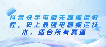 抖音快手电脑无脑搬运教程，史上最强电脑搬运技术，适合所有赛道-蜜桃网创