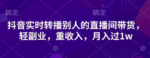抖音实时转播别人的直播间带货，轻副业，重收入，月入过1w-蜜桃网创