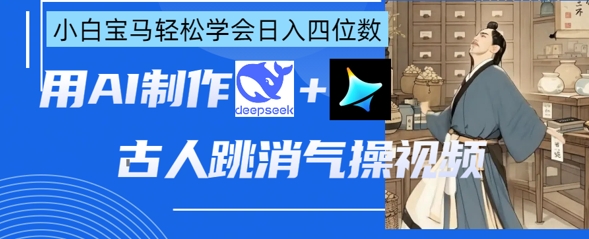 AI古人跳消气操视频制作，deepseek+即梦，小白宝马轻松学会日入四位数-蜜桃网创