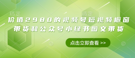 价值2980的视频号短视频橱窗带货和公众号小绿书图文带货-蜜桃网创